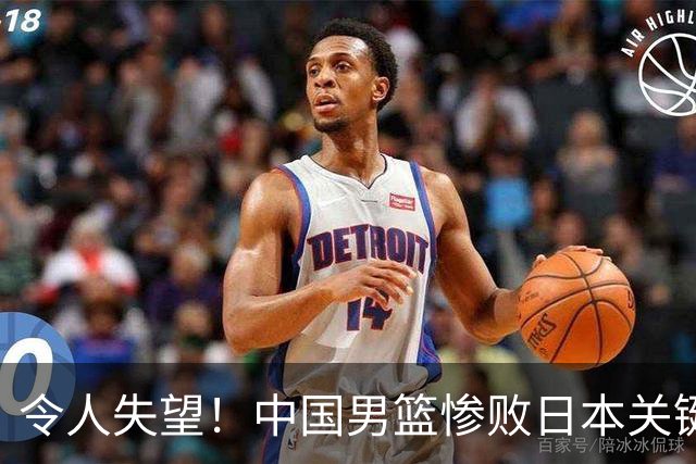 令人失望！中国男篮惨败日本关键5分钟，新星6次“离谱”犯错
