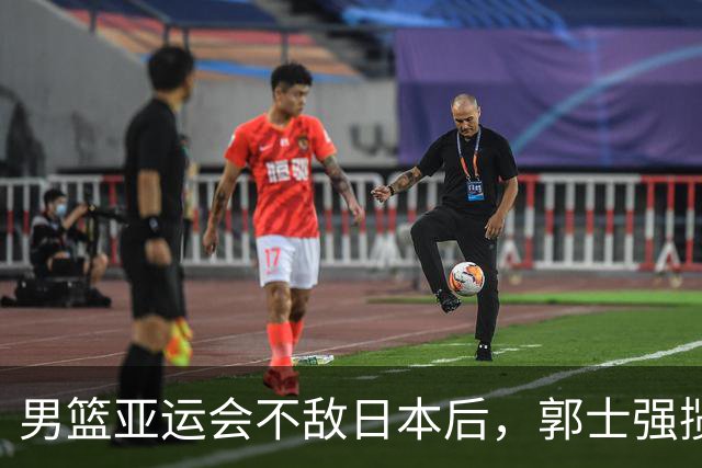 男篮亚运会不敌日本后，郭士强揽责难服众，只有王治郅敢说大实话