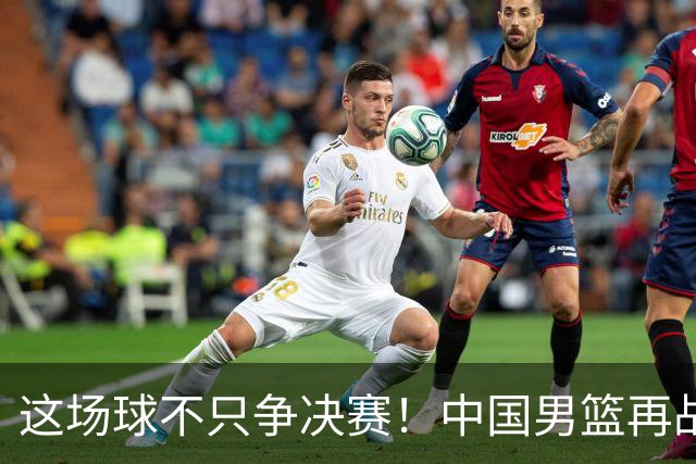 这场球不只争决赛！中国男篮再战日本，12年旧账+今夏新仇一起算